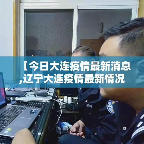 【今日大连疫情最新消息,辽宁大连疫情最新情况】