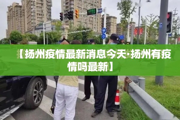 【扬州疫情最新消息今天·扬州有疫情吗最新】