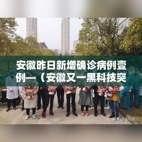 安徽昨日新增确诊病例壹例—（安徽又一黑科技突破）