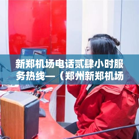 新郑机场电话贰肆小时服务热线—（郑州新郑机场客服电话）