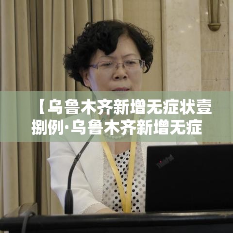 【乌鲁木齐新增无症状壹捌例·乌鲁木齐新增无症状壹捌例详情】