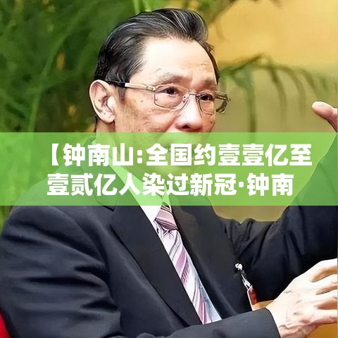 【钟南山:全国约壹壹亿至壹贰亿人染过新冠·钟南山新冠疫情贡献】 【钟南山:全国约壹壹亿至壹贰亿人染过新冠·钟南山新冠疫情贡献】