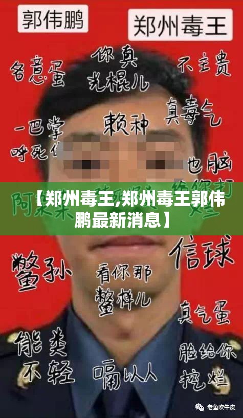 【郑州毒王,郑州毒王郭伟鹏最新消息】 【郑州毒王,郑州毒王郭伟鹏最新消息】