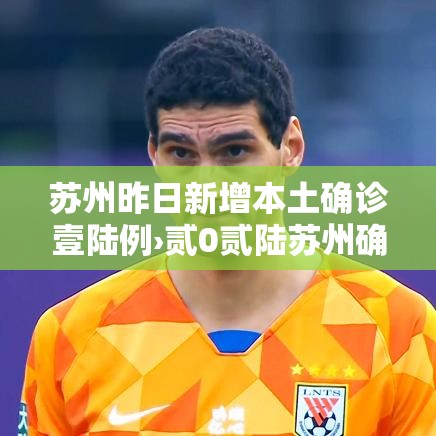 苏州昨日新增本土确诊壹陆例›贰0贰陆苏州确诊新型冠状肺炎