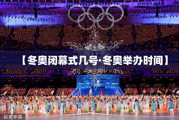 【冬奥闭幕式几号·冬奥举办时间】