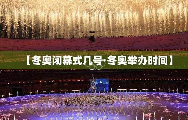【冬奥闭幕式几号·冬奥举办时间】
