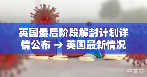 英国最后阶段解封计划详情公布 → 英国最新情况 英国最后阶段解封计划详情公布 → 英国最新情况