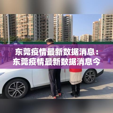 东莞疫情最新数据消息:东莞疫情最新数据消息今天新增 东莞疫情最新数据消息:东莞疫情最新数据消息今天新增