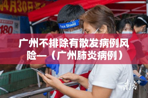 广州不排除有散发病例风险—(广州肺炎病例) 广州不排除有散发病例风险—(广州肺炎病例)