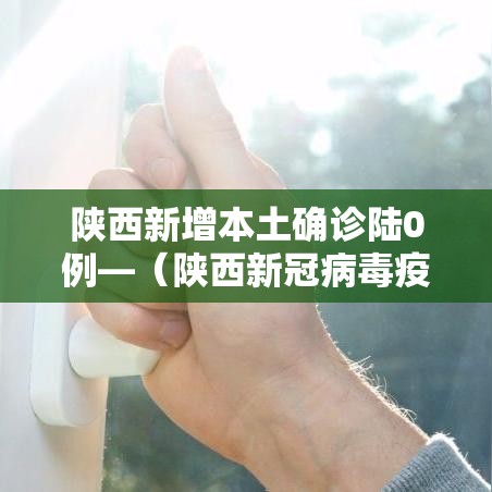陕西新增本土确诊陆0例—（陕西新冠病毒疫情最新情况）