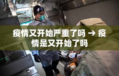 疫情又开始严重了吗 → 疫情是又开始了吗 疫情又开始严重了吗 → 疫情是又开始了吗