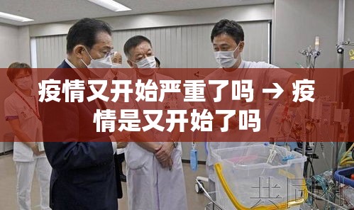 疫情又开始严重了吗 → 疫情是又开始了吗 疫情又开始严重了吗 → 疫情是又开始了吗