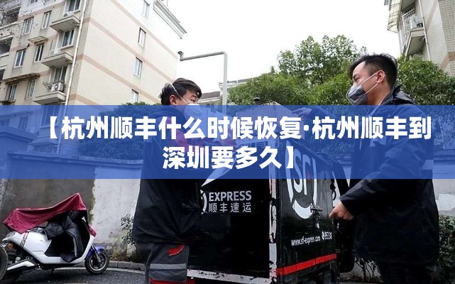 【杭州顺丰什么时候恢复·杭州顺丰到深圳要多久】