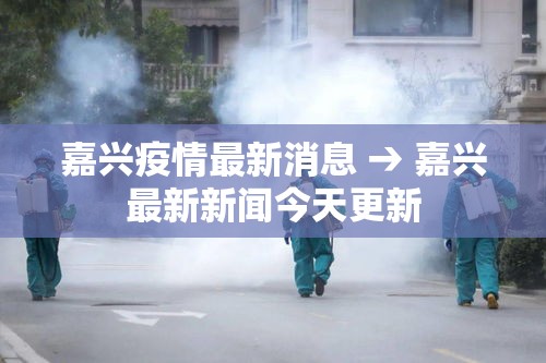 嘉兴疫情最新消息 → 嘉兴最新新闻今天更新 嘉兴疫情最新消息 → 嘉兴最新新闻今天更新