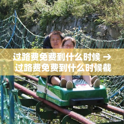 过路费免费到什么时候 → 过路费免费到什么时候截止
