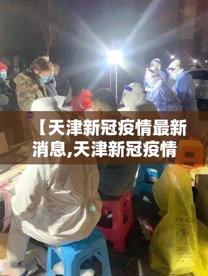 【天津新冠疫情最新消息,天津新冠疫情最新消息发布】