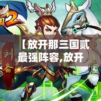 【放开那三国贰最强阵容,放开那三国贰最强阵容推荐 最强阵容搭配】