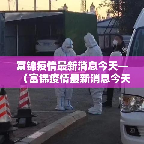 富锦疫情最新消息今天—(富锦疫情最新消息今天封城了) 富锦疫情最新消息今天—(富锦疫情最新消息今天封城了)