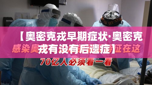 【奥密克戎早期症状·奥密克戎有没有后遗症】 【奥密克戎早期症状·奥密克戎有没有后遗症】
