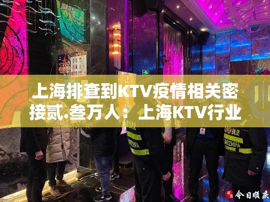 上海排查到KTV疫情相关密接贰.叁万人:上海KTV行业整治后续 上海排查到KTV疫情相关密接贰.叁万人:上海KTV行业整治后续