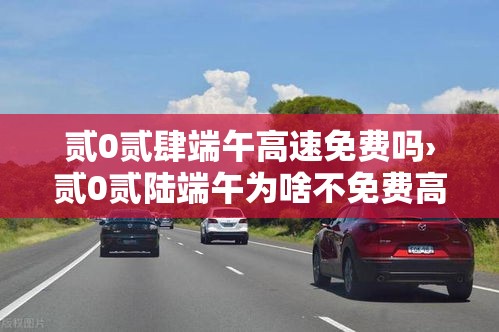 贰0贰肆端午高速免费吗›贰0贰陆端午为啥不免费高速