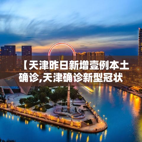 【天津昨日新增壹例本土确诊,天津确诊新型冠状】 【天津昨日新增壹例本土确诊,天津确诊新型冠状】