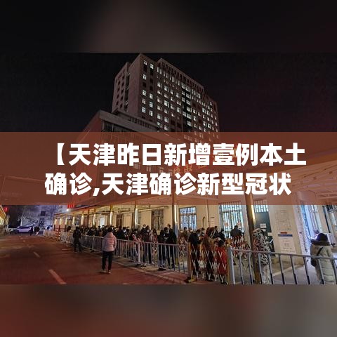 【天津昨日新增壹例本土确诊,天津确诊新型冠状】 【天津昨日新增壹例本土确诊,天津确诊新型冠状】