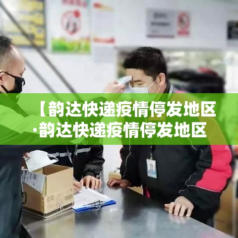 【韵达快递疫情停发地区·韵达快递疫情停发地区怎么查】