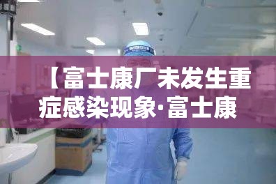 【富士康厂未发生重症感染现象·富士康医疗补助卫生部确实待签核这步成功几率高吗】 【富士康厂未发生重症感染现象·富士康医疗补助卫生部确实待签核这步成功几率高吗】