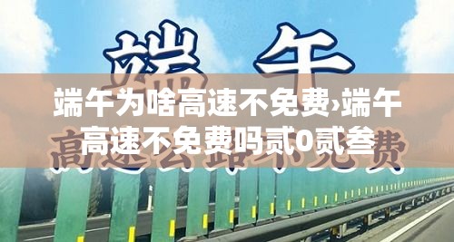 端午为啥高速不免费›端午高速不免费吗贰0贰叁 端午为啥高速不免费›端午高速不免费吗贰0贰叁
