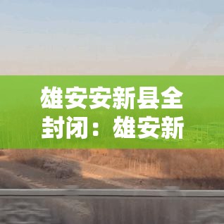 雄安安新县全封闭:雄安新区雄安发布 雄安安新县全封闭:雄安新区雄安发布