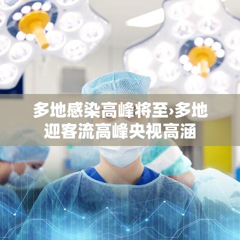 多地感染高峰将至›多地迎客流高峰央视高涵 多地感染高峰将至›多地迎客流高峰央视高涵