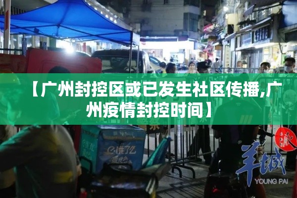 【广州封控区或已发生社区传播,广州疫情封控时间】