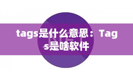 tags是什么意思：Tags是啥软件