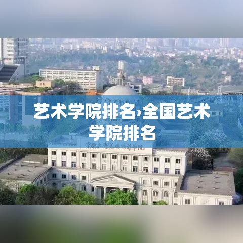 艺术学院排名›全国艺术学院排名 艺术学院排名›全国艺术学院排名