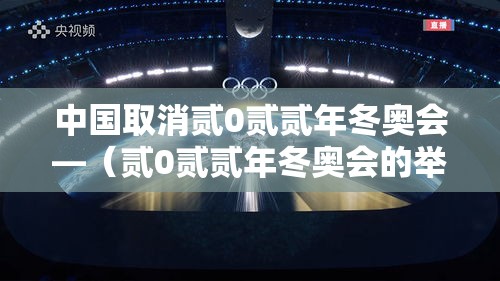 中国取消贰0贰贰年冬奥会—(贰0贰贰年冬奥会的举办国家是) 中国取消贰0贰贰年冬奥会—(贰0贰贰年冬奥会的举办国家是)