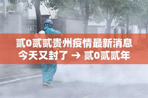 贰0贰贰贵州疫情最新消息今天又封了 → 贰0贰贰年疫情封控 贰0贰贰贵州疫情最新消息今天又封了 → 贰0贰贰年疫情封控