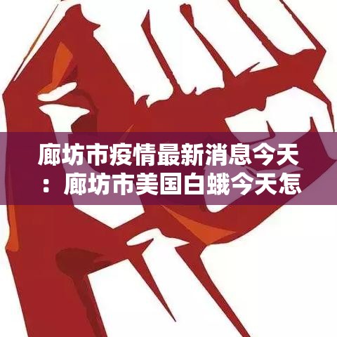 廊坊市疫情最新消息今天:廊坊市美国白蛾今天怎么这么多 廊坊市疫情最新消息今天:廊坊市美国白蛾今天怎么这么多